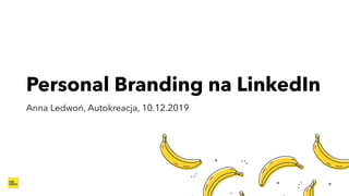 Personal Branding na LinkedIn
Anna Ledwoń, Autokreacja, 10.12.2019
 