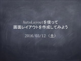 AutoLayoutを使って
画面レイアウトを作成してみよう
2016/03/12 (土)
 
