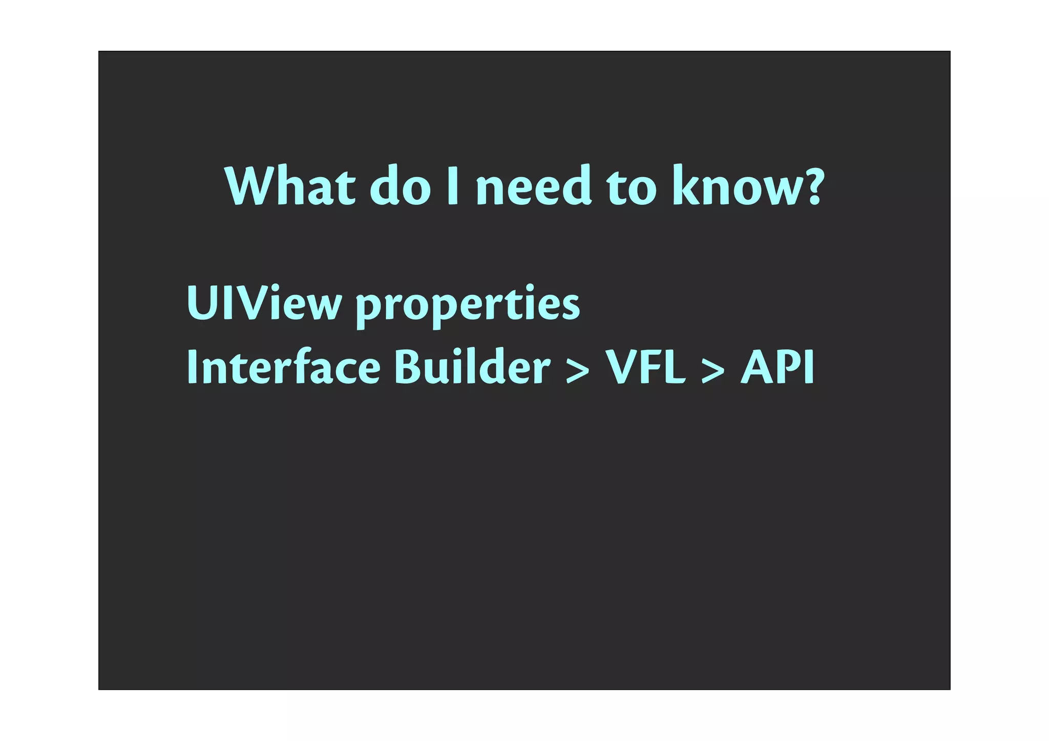What do I need to know?
UIView properties
Interface Builder > VFL > API
 