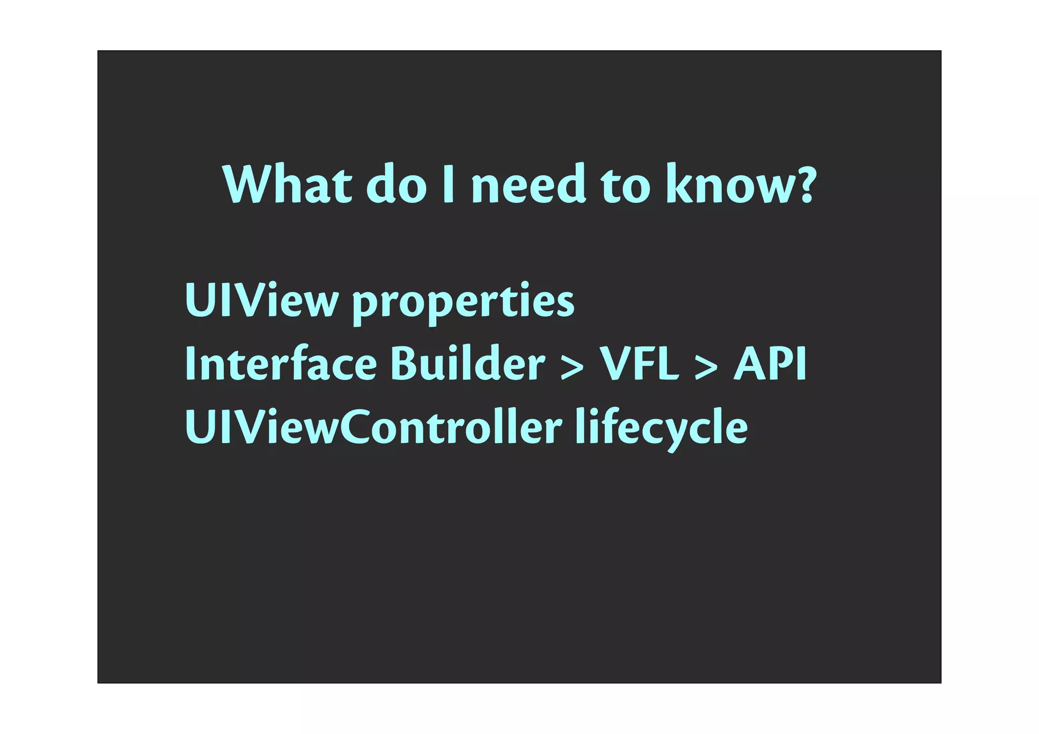 What do I need to know?
UIView properties
Interface Builder > VFL > API
UIViewController lifecycle
 