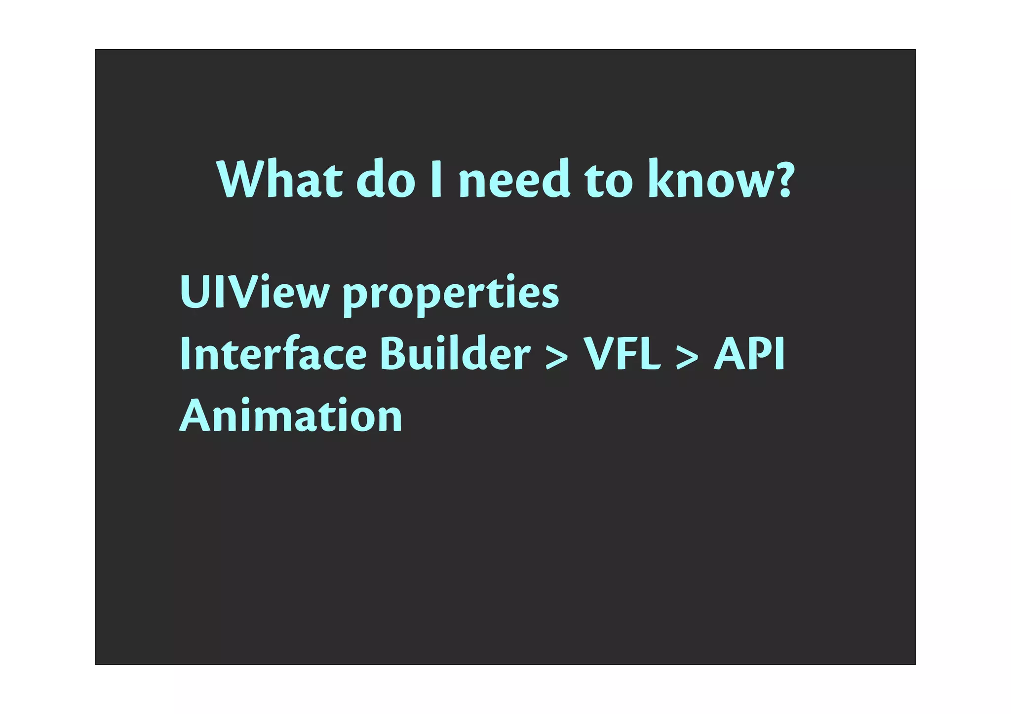 What do I need to know?
UIView properties
Interface Builder > VFL > API
Animation
 