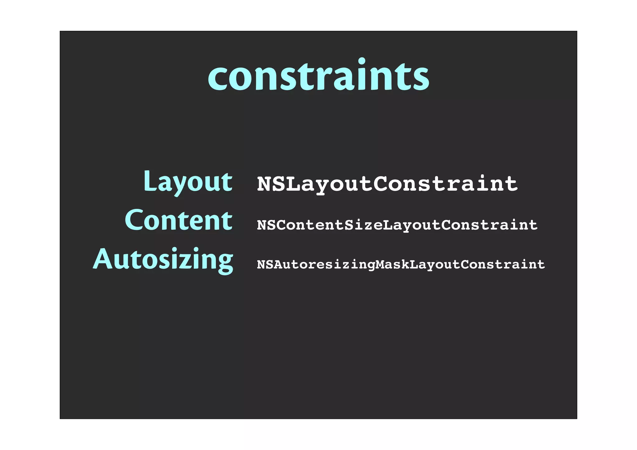 constraints
Layout
Content
Autosizing
NSLayoutConstraint
NSContentSizeLayoutConstraint
NSAutoresizingMaskLayoutConstraint
 