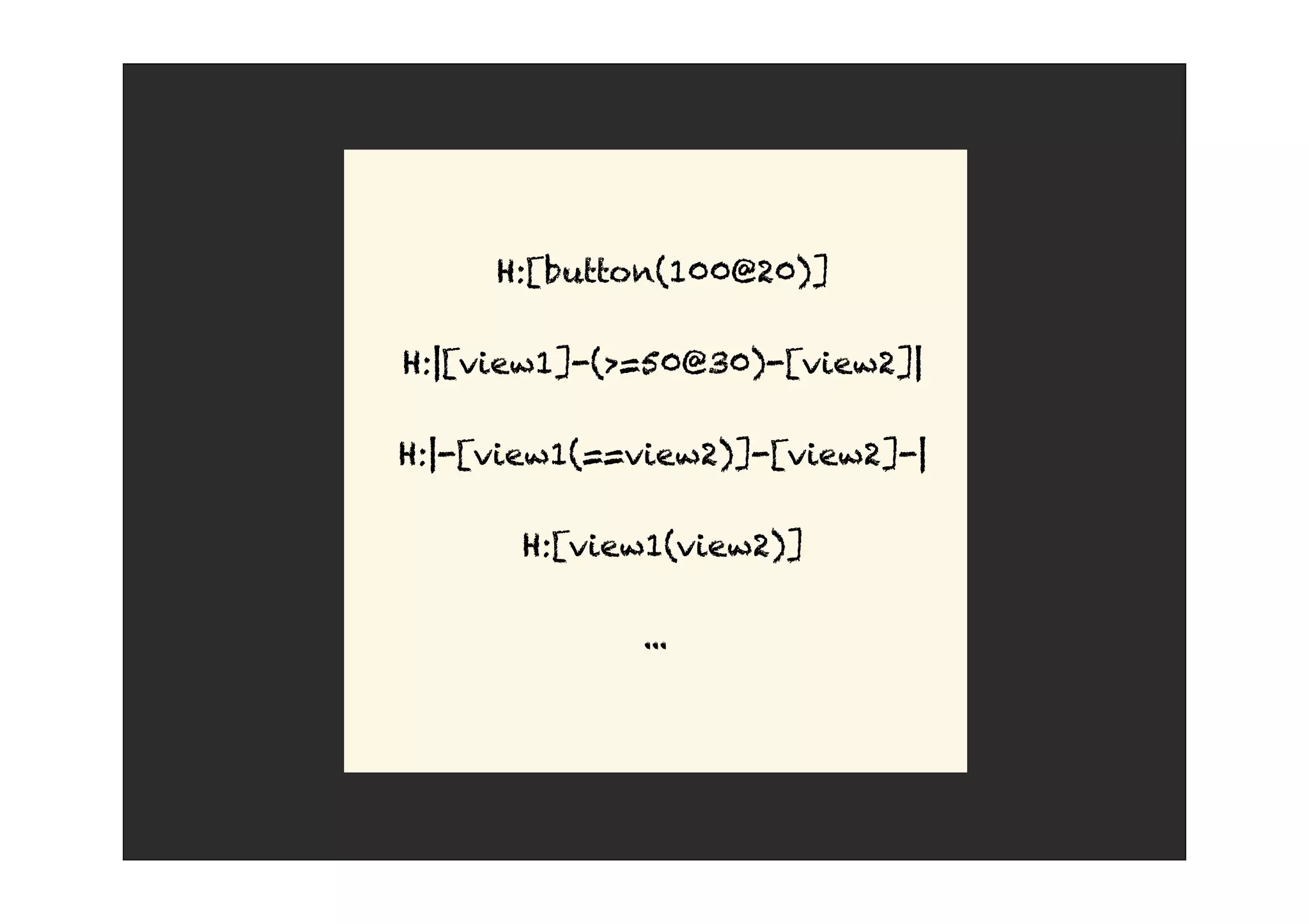 H:[button(100@20)]
H:|[view1]-(>=50@30)-[view2]|
H:|-[view1(==view2)]-[view2]-|
H:[view1(view2)]
...
 