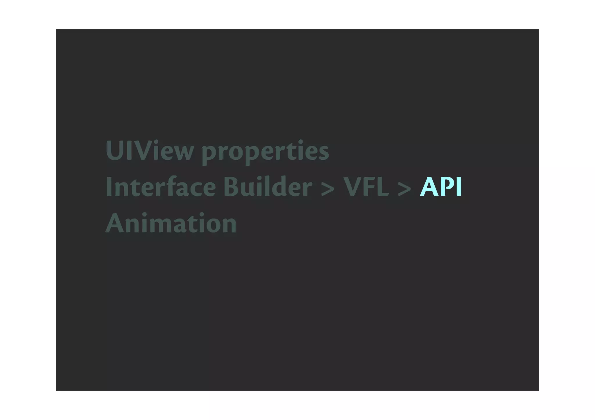 UIView properties
Interface Builder > VFL > API
Animation
 