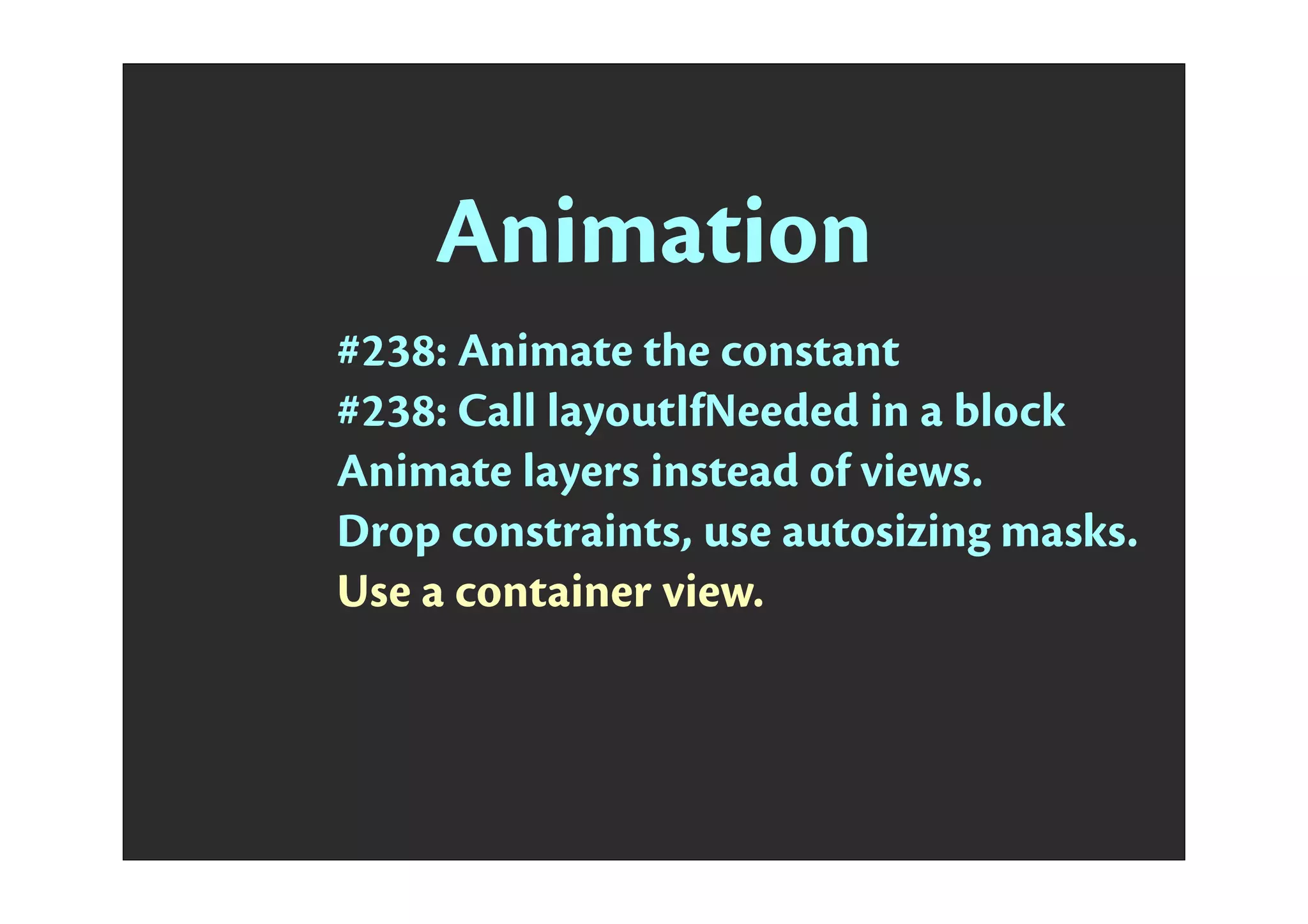 Animation
#238: Animate the constant
#238: Call layoutIfNeeded in a block
Animate layers instead of views.
Drop constraints, use autosizing masks.
Use a container view.
 