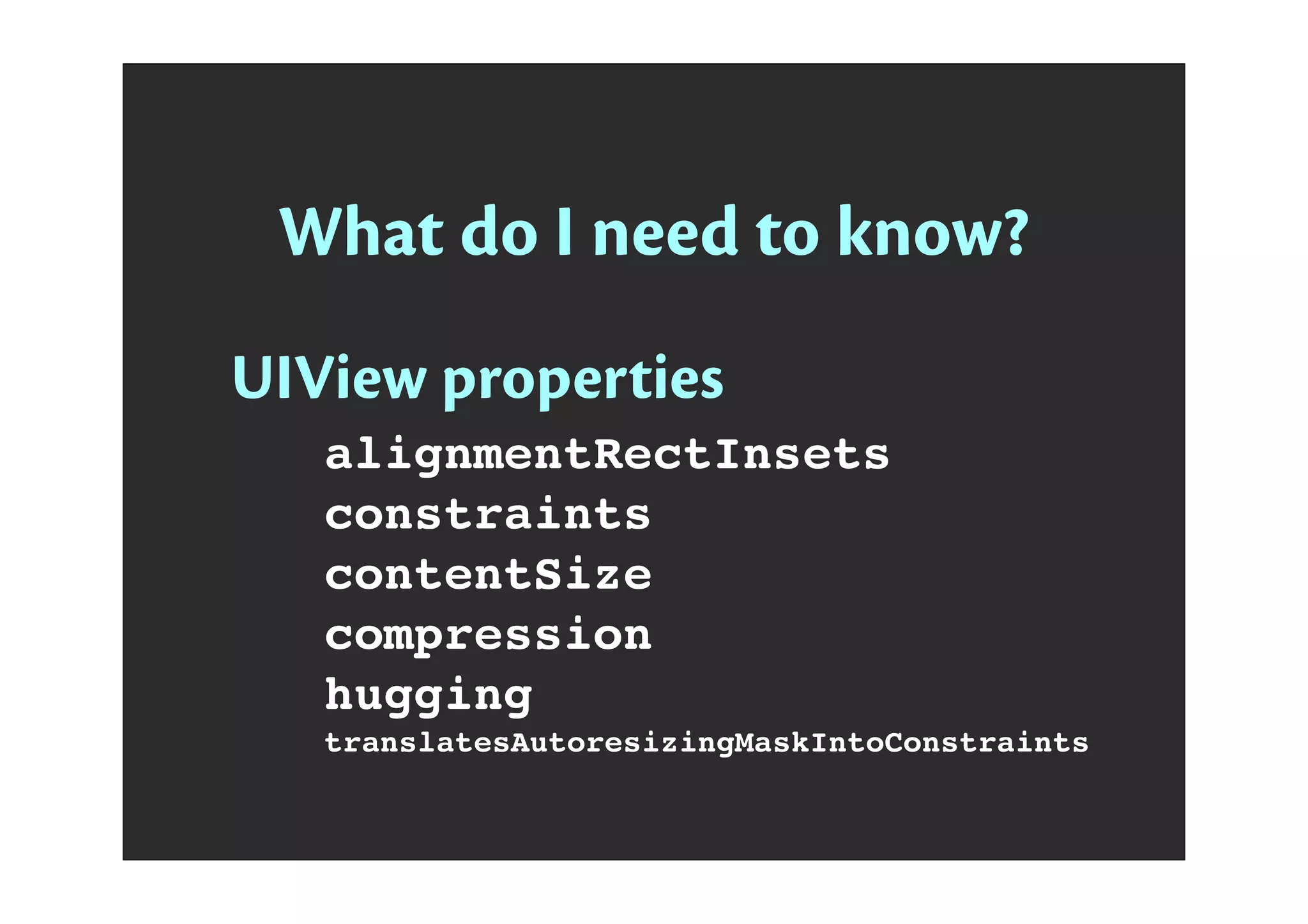 What do I need to know?
UIView properties
alignmentRectInsets
constraints
contentSize
compression
hugging
translatesAutoresizingMaskIntoConstraints
 