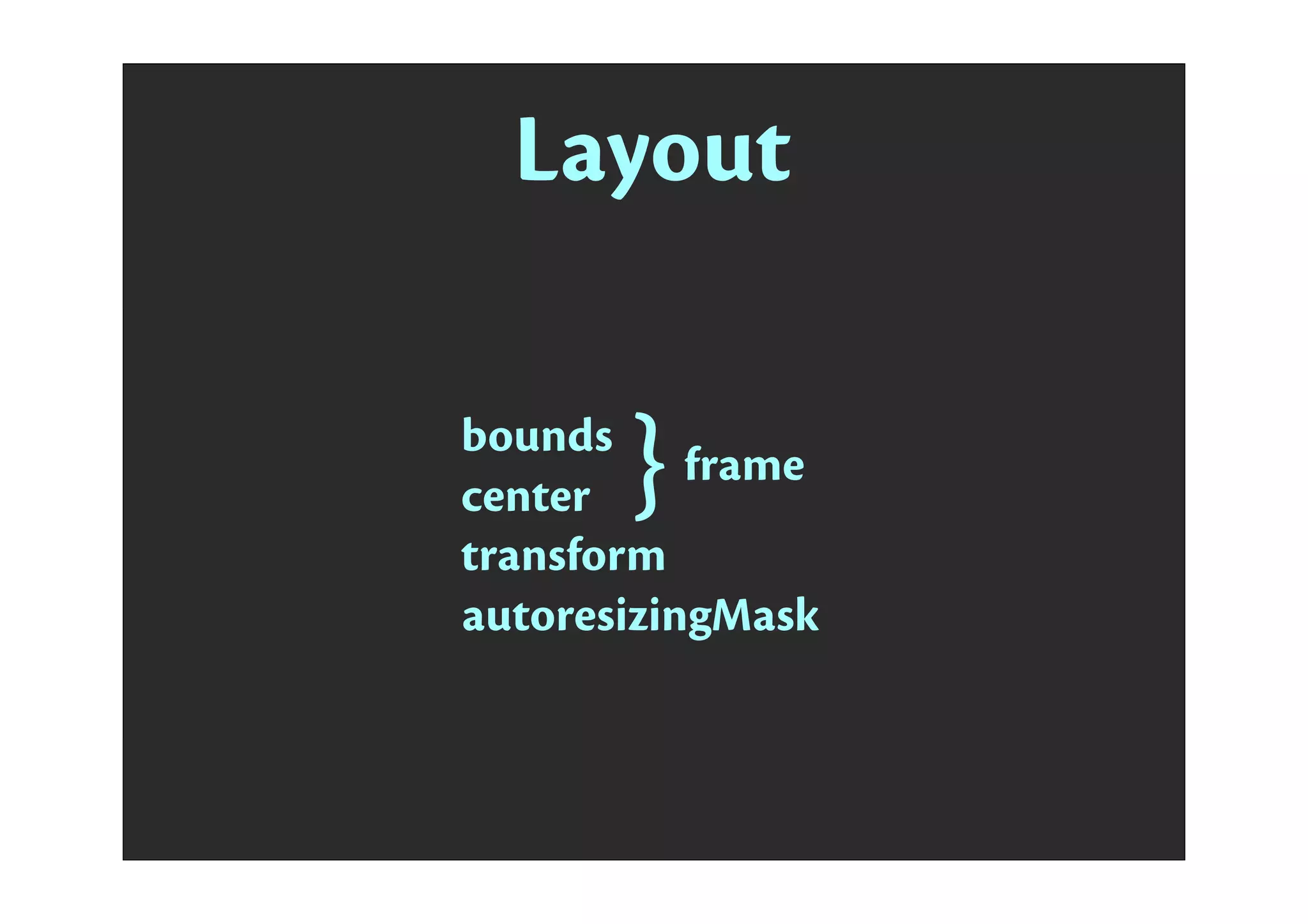 bounds
center }frame
transform
autoresizingMask
Layout
frame.origin = center - (bounds.size / 2.0)
center = frame.origin + (bounds.size / 2.0)
frame.size = bounds.size
 