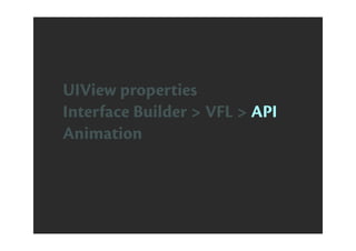 UIView properties
Interface Builder > VFL > API
Animation
 