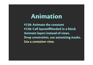 Animation
#238: Animate the constant
#238: Call layoutIfNeeded in a block
Animate layers instead of views.
Drop constraints, use autosizing masks.
Use a container view.
 
