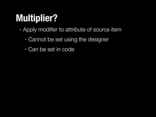Multiplier?
‣

Apply modiﬁer to attribute of source item
‣

Cannot be set using the designer

‣

Can be set in code

 