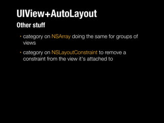 UIView+AutoLayout
Other stuff
‣

category on NSArray doing the same for groups of
views

‣

category on NSLayoutConstraint to remove a
constraint from the view it's attached to

 