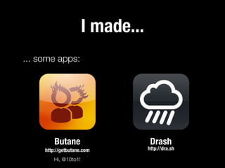 I made...
... some apps:

Butane
http://getbutane.com
Hi, @10to1!

Drash

http://dra.sh

 