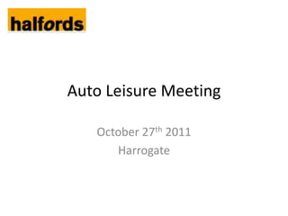 Auto Leisure Meeting

   October 27th 2011
      Harrogate
 