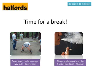 Be back in 15 minutes!




            Time for a break!




Don’t forget to duck on your   Please smoke away from the
  way out! – Conversion!       front of the store! – Thanks!
 