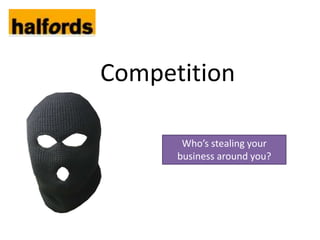 Competition

       Who’s stealing your
      business around you?
 
