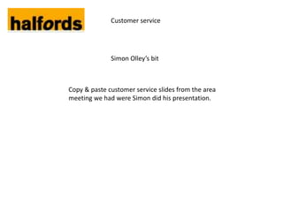 Customer service




              Simon Olley’s bit



Copy & paste customer service slides from the area
meeting we had were Simon did his presentation.
 