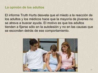 18
La opinión de los adultos
El informe Truth Hurts desvela que el miedo a la reacción de
los adultos y los médicos hace q...