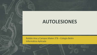 AUTOLESIONES
Roldán Ana y Campos Malen 3°B – Colegio Belén
Informática Aplicada

 