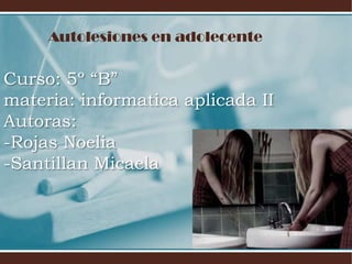 Autolesiones en adolecente

Curso: 5º “B”
materia: informatica aplicada II
Autoras:
-Rojas Noelia
-Santillan Micaela

 