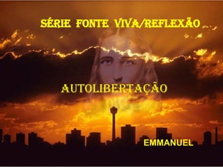 SÉRIE  FONTE  VIVA/REFLEXÃO AUTOLIBERTAÇÃO EMMANUEL 