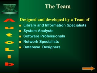The Team
Designed and developed by a Team of
Library and Information Specialists
System Analysts
Software Professionals
Network Specialists
Database Designers
 