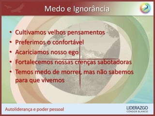 Medo e IgnorânciaCultivamos velhos pensamentosPreferimos o confortávelAcariciamos nosso egoFortalecemos nossas crenças sabotadorasTemos medo de morrer, mas não sabemos para que vivemos
