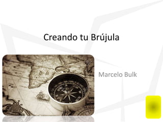 Creando tu Brújula
Marcelo Bulk
 