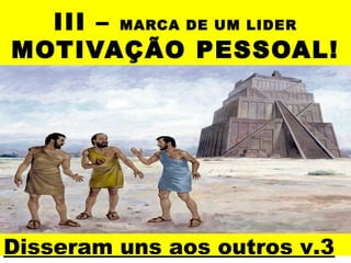 III – MARCA DE UM LIDER
MOTIVAÇÃO PESSOAL!

Disseram uns aos outros v.3

 