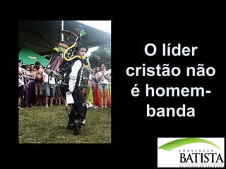 O líder
cristão não
é homembanda

 