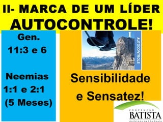 II- MARCA DE UM LÍDER

AUTOCONTROLE!

Gen.
11:3 e 6

Neemias
1:1 e 2:1
(5 Meses)

Sensibilidade
e Sensatez!

 