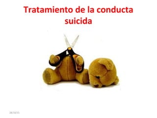 Tratamiento de la conducta
suicida
28/10/15
 