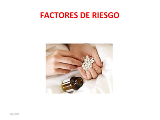 FACTORES DE RIESGO
28/10/15
 