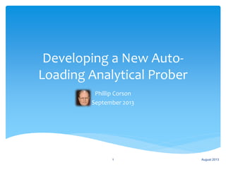 Developing a New Auto-
Loading Analytical Prober
Phillip Corson
September 2013
August 20131
 