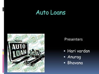 Auto Loans

Presenters
 Hari vardan
 Anurag
 Bhavana

 