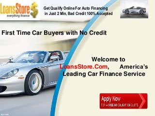 Get Qualify Online For Auto Financing
              in Just 2 Min, Bad Credit 100% Accepted



First Time Car Buyers with No Credit



                                 Welcome to
                       LoansStore.Com,    America’s
                        Leading Car Finance Service
 