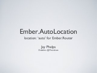 Ember.AutoLocation
location: ‘auto’ for Ember.Router
Jay Phelps
Dudebro @ Pivotshare
 