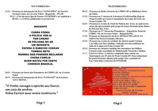 NOVEMBRO/2011                                                         DEZEMBRO/2011

11/11 – Presença no lançamento do livro “CONEXÕES” do Escritor       09/12 – Presença na Roda Literária da CPBPG-SP na Biblioteca Porto
        Norman Lance na Livraria Nobel – Boqueirão – PG-SP.                   do Saber.
     19/11 – Crio um novo tipo de Poema, OVERTRIP e na seqüência o   11/12 – Presença na 1ª mostra de Literatura Periférica(Hip Hop) de
        BLOG e o LOGO, publicando-os na Internet.                             Praia Grande no Centro Comunitário do Canto do Forte em
                                                                              Praia Grande- SP.
                                                                     16/12 – Presença no evento de Natal do Palácio das Artes, no qual textos
                            INOCENTE                                          meus são apresentados pelo grupo de teatro formado pelos alunos
                                                                             do PaLácio das Artes.
                                                                     17/12 – Presença no 27º Sarau dos Pensadores – Especial de Natal da
                     CORRA PORRA
                                                                             CPBPG- SP, na Livraria Nobel – Boqueirão/PG.
                    A POLÍCIA VEM AI                                 17/12 - Presença no lançamento do livro MINHAS PEGADAS NA
                       TEM CHEIRO                                            AREIA Do Poeta Fernandes Oliveira.
                   DE PÓLVORA NO AR                                  21/12 – Presença no evento de caridade da ativista social Cristina
                                                                              Carvalho com foco natalino, realizado em sua residência no
                      UM INOCENTE                                             Sítio do Campo em Praia Grande-SP.
               ESPERA O RABECÃO CHEGAR                               22/12 - Presença no encontro natalino dos moradores do Edifício
                     TOMBOU RETO                                             Curaçao como convidado de Mademoselle Nazareth e Síndico.
                                                                     24/12 – Escrevo a letra e a música, compondo uma canção em
             MORREU SEM PODERER RECLAMAR
                                                                              homenagem aos 45 anos de Praia Grande-SP. Esta composição
                     CHORA FAMÍLIA                                           foi posteriormente editada pelo amigo Alex e postada no
                QUEM MATOU POR CERTO                                         You Tube-http://youtu.be/sJsTPXZ8xH0
                  CONHECE BRASÍLIA.


26/11 – Presença no Sarau dos Pensadores da CPBPG-SP, na Livraria
        Nobel.
26/11 – Presença no lançamento do livro “NAMASTÊ” da Escritora
        LITA MONIZ.

“O Poeta navega e aporta seu barco,
em cais de sonhos.
Neles Escreve seus versos oceânicos.”


                               Pág 5                                                                  Pág 6
 