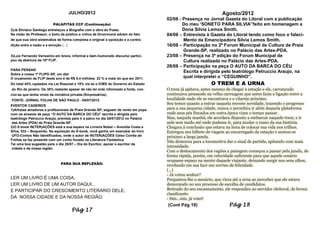 JULHO/2012                                                                 Agosto/2012
                                                                                     02/08 - Presença no Jornal Gazeta do Litoral com a publicação
                          PALAFITAS CCF (Continuação)                                        Do meu „SONETO PARA SILVIA”feito em homenagem a
2)Já Silviano Santiago entrelaçou a Biografia com a obra do Poeta.                           Dona Silvia Lemos Smith.
Na visão do Professor, o êxito de público e critica de Drummond advém do fato        04/08 – Entrevista à Gazeta do Litoral tendo como foco o faleci-
de que sua obra sistematiza de forma complexa e original a oposição e a contra-              Mento da Emancipadora Silvia Lemos Smith.
dição entre a razão e a emoção (...)                                                 16/08 – Participação no 2º Forum Municipal de Cultura de Praia
                                                                                             Grande-SP, realizado no Palácio das Artes-PDA.
3)Luiz Fernando Veríssimo em breve, informal e bem-humorado discurso partici-        23/08 – Presença na 3ª edição do Forum Municipal de
pou da abertura da 10ª FLIP.                                                                 Cultura realizada no Palácio das Artes-PDA.
                                                                                     28/08 – Participação na peça O AUTO DA BARCA DO CÉU
PARA PENSAR:
                                                                                             Escrita e dirigida pelo teatrólogo Petruccio Araujo, na
Sobre a nossa 1ª FLIPG-SP, um dia!
O orçamento da FLIP deste ano é de R$ 8,4 milhões. 23 % a mais do que em 2011.               qual interpretei o “CEGUINHO”.
Do total 44% captados via Lei Roaunet e 18% via lei o ICMS do Governo do Estado                             O TREM E A URNA
do Rio de janeiro. Os 38% restante apesar de não ter sido informado a fonte, con-    O trem já apitava, antes mesmo de chegar à estação e ele, carrancudo
clui-se que tenha vindo da iniciativa privada (Empresários).                         continuava pensando na velha carruagem que antes fazia a ligação entre a
FONTE: JORNAL FOLHA DE SÃO PAULO - 05/07/2012                                        localidade onde ele se encontrava e o vilarejo próximo.
EVENTOS CASEIROS
                                                                                     Seu temor quanto a entrar naquela recente novidade, trazendo o progresso
1)Artistas amadores e profissionais de Praia Grande-SP, seguem de vento em popa      para a sua pequena cidade, nunca o permitira ir além daquela plataforma
com os ensaios da peça “O AUTO DA BARCA DO CÉU” escrita e dirigida pelo              onde seus pés fincados em outra época viam o tempo passar.
teatrólogo Petrúccio Araujo, prevista para ir a palco no dia 28/07/2012 no Palácio   Mas, naquela manhã, ele acordara disposto a embarcar naquele trem, e ir
 das Artes (PDA) de Praia Grande-SP.                                                 nele sem medo até onde pudesse ir, para mudar o rumo da sua história.
2)O E-book IN(TER)AÇÕES está a sua espera na Livraria Nobel – Avenida Costa e        Chegara à conclusão que estava na hora de colocar sua vida nos trilhos.
Silva, 532 – Boqueirão. Na aquisição do E-book, você ganha um exemplar do livro      Entregou seu bilhete de viagem ao encarregado da estação e sentou-se
 UFO-Contos Não Identificados, onde o autor de IN(TER)AÇÕES Celso Corrêa de          próximo a larga janela.
Freitas se faz presente com um conto focado na Literatura Fantástica.
                                                                                     Não demorou para a locomotiva dar o sinal de partida, apitando com mais
Tai uma boa sugestão para o dia 25/07 – Dia do Escritor, apoiar o escritor da
 cidade e da nossa região.
                                                                                     intensidade.
                                                                                     Com o deslocamento dos vagões a paisagem começou a passar pela janela, de
                                                                                     forma rápida, porém, em velocidade suficiente para que aquele cenário
                                                                                     ocupasse espaço na mente daquele viajante, deixando surgir nos seus olhos,
                               PARA SUA REFLEXÃO:
                                                                                     revelando em sua face um sorriso de felicidade.
                                                                                     (...)
                                                                                     - Já votou senhor?
LER UM LIVRO É UMA COISA,                                                            Perguntou-lhe o mesário, que viera até a urna ao perceber que ele estava
LER UM LIVRO DE UM AUTOR DAQUI...                                                    demorando no seu processo de escolha de candidatos.
E PARTICIPAR DO CRESCIMENTO LITERÁRIO DELE,                                          Retirado do seu encantamento, ele respondeu ao servidor eleitoral, de forma
                                                                                     claudicante.
DA NOSSA CIDADE E DA NOSSA REGIÃO.                                                   - Sim...sim, já votei!
                                                                                     (Cont Pág 19)                   Pág 18
                                        Pág 17
 