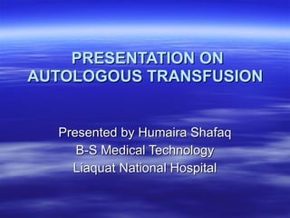 PRESENTATION ON AUTOLOGOUS TRANSFUSION   Presented by Humaira Shafaq B-S Medical Technology Liaquat National Hospital 