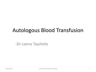 Autologous Blood Transfusion
-Dr Leena Tayshete
30/3/2015 1Indraprastha Apollo Hospital
 