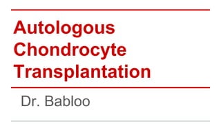 Autologous
Chondrocyte
Transplantation
Dr. Babloo
 