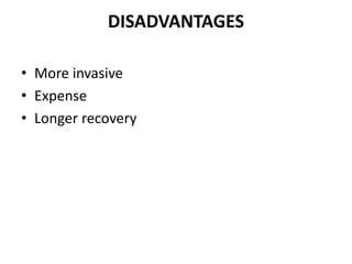 DISADVANTAGES
• More invasive
• Expense
• Longer recovery
 