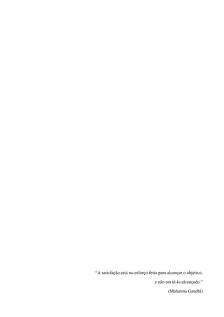 “A satisfação está no esforço feito para alcançar o objetivo, 
e não em tê-lo alcançado.” 
(Mahatma Gandhi)  