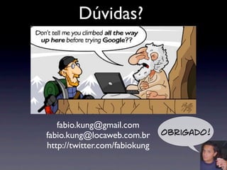 Dúvidas?




   fabio.kung@gmail.com
fabio.kung@locaweb.com.br      Obrigado!
http://twitter.com/fabiokung
 