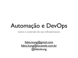 Automação e DevOps
  tome o controle da sua infraestrutura


       fabio.kung@gmail.com
    fabio.kung@locaweb.com.br
             @fabiokung
 