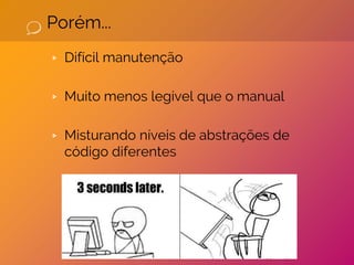 Porém...
▹ Difícil manutenção
▹ Muito menos legível que o manual
▹ Misturando níveis de abstrações de
código diferentes
 