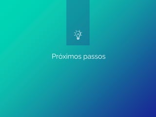 Próximos passos
 