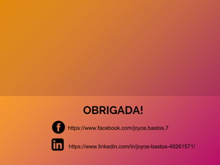 OBRIGADA!
https://www.facebook.com/joyce.bastos.7
https://www.linkedin.com/in/joyce-bastos-49261571/
 