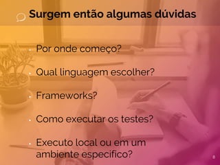 Surgem então algumas dúvidas
▸ Por onde começo?
▸ Qual linguagem escolher?
▸ Frameworks?
▸ Como executar os testes?
▸ Executo local ou em um
ambiente especifico? 8
 