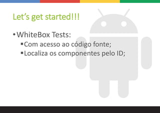 Let’s get started!!!
•WhiteBox Tests:
Com acesso ao código fonte;
Localiza os componentes pelo ID;
 